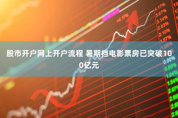 股市开户网上开户流程 暑期档电影票房已突破100亿元