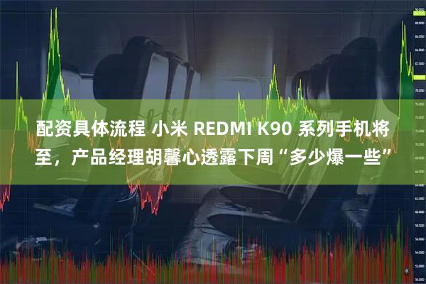 配资具体流程 小米 REDMI K90 系列手机将至，产品经理胡馨心透露下周“多少爆一些”