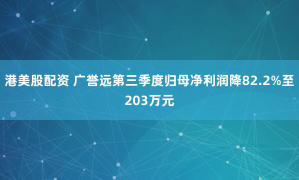 港美股配资 广誉远第三季度归母净利润降82.2%至203万元