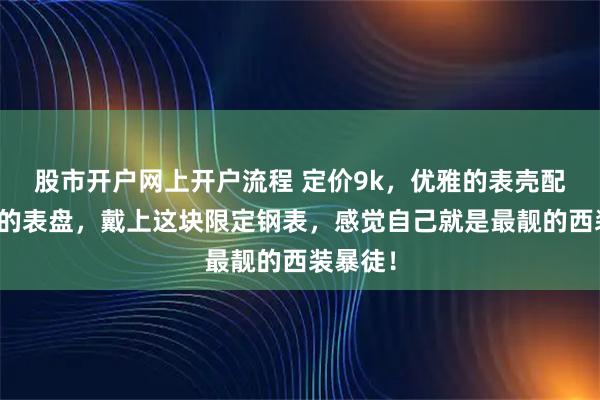股市开户网上开户流程 定价9k，优雅的表壳配上狂野的表盘，戴上这块限定钢表，感觉自己就是最靓的西装暴徒！