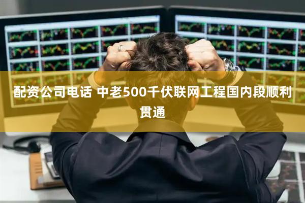 配资公司电话 中老500千伏联网工程国内段顺利贯通