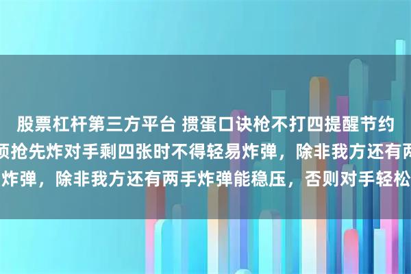 股票杠杆第三方平台 掼蛋口诀枪不打四提醒节约火力，却有三种情况必须抢先炸对手剩四张时不得轻易炸弹，除非我方还有两手炸弹能稳压，否则对手轻松跑牌