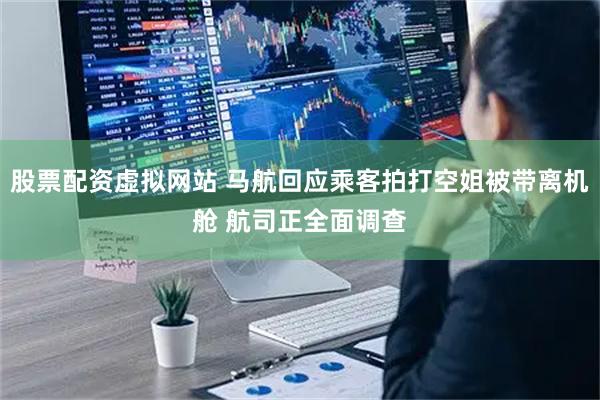 股票配资虚拟网站 马航回应乘客拍打空姐被带离机舱 航司正全面调查