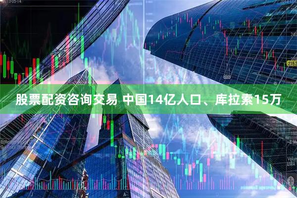 股票配资咨询交易 中国14亿人口、库拉索15万