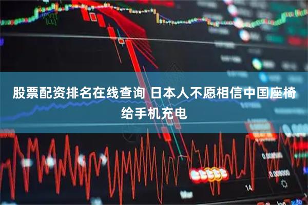 股票配资排名在线查询 日本人不愿相信中国座椅给手机充电