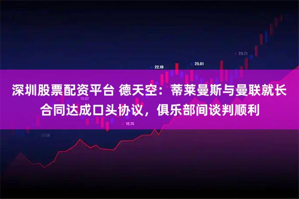 深圳股票配资平台 德天空：蒂莱曼斯与曼联就长合同达成口头协议，俱乐部间谈判顺利