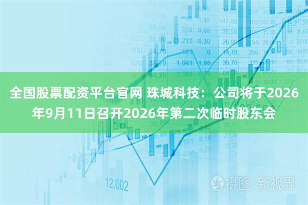 全国股票配资平台官网 珠城科技：公司将于2026年9月11日召开2026年第二次临时股东会